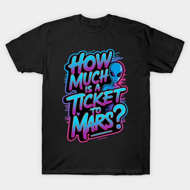 How much is a ticket to Mars? T-Shirt by Neon Galaxia